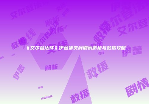 《艾尔登法环》伊蕾娜支线剧情解析与救援攻略