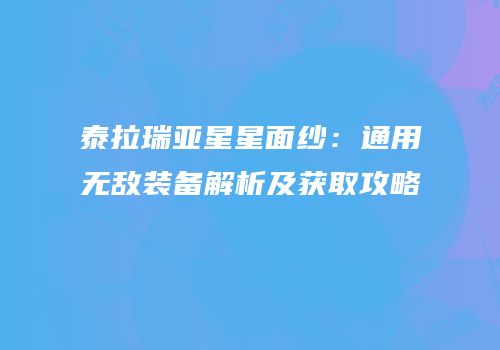 泰拉瑞亚星星面纱：通用无敌装备解析及获取攻略