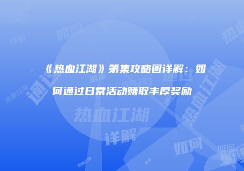 《热血江湖》第集攻略图详解：如何通过日常活动赚取丰厚奖励