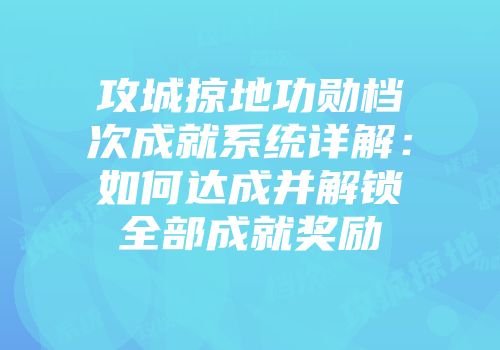 攻城掠地功勋档次成就系统详解：如何达成并解锁全部成就奖励