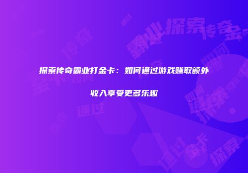 探索传奇霸业打金卡：如何通过游戏赚取额外收入享受更多乐趣