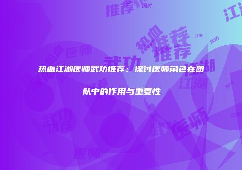 热血江湖医师武功推荐：探讨医师角色在团队中的作用与重要性