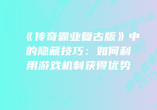 《传奇霸业复古版》中的隐藏技巧:如何利用游戏机制获得优势