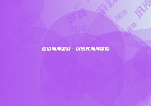 虚拟海洋游戏：沉浸式海洋体验