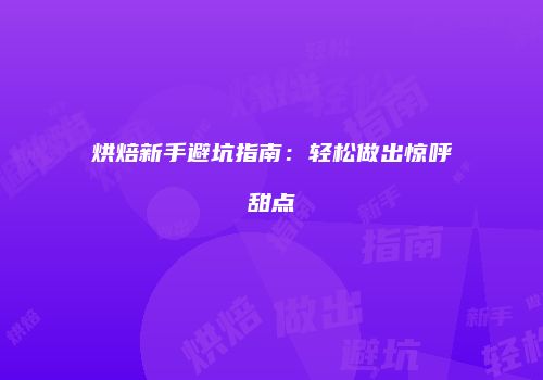 烘焙新手避坑指南：轻松做出惊呼甜点