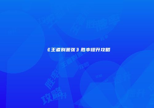 《王者别嚣张》胜率提升攻略