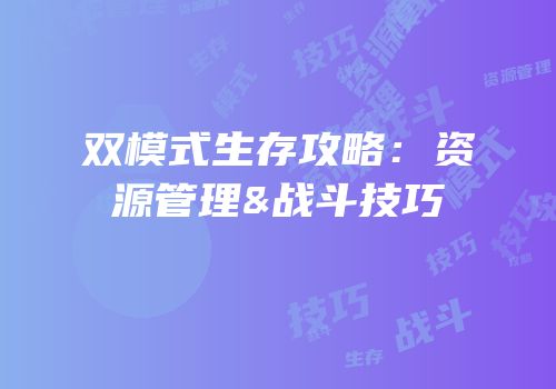 双模式生存攻略：资源管理&战斗技巧