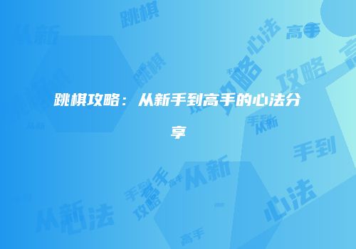 跳棋攻略：从新手到高手的心法分享