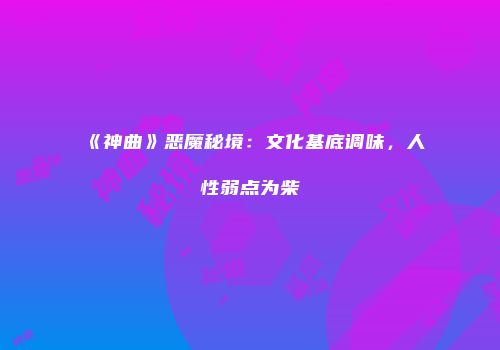 《神曲》恶魔秘境：文化基底调味，人性弱点为柴