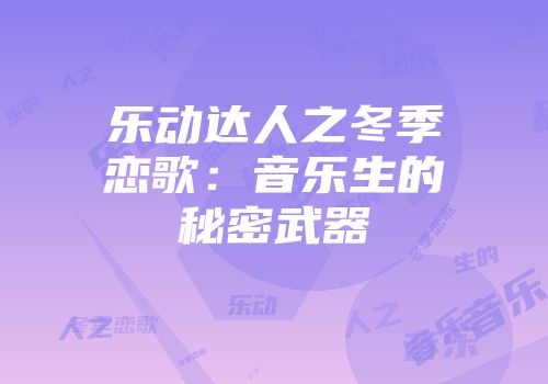 乐动达人之冬季恋歌：音乐生的秘密武器