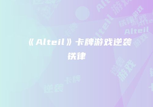《Alteil》卡牌游戏逆袭铁律