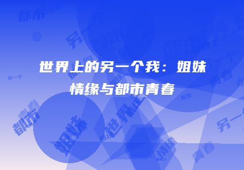 世界上的另一个我：姐妹情缘与都市青春
