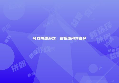 奇妙拼图游戏：益智休闲新选择