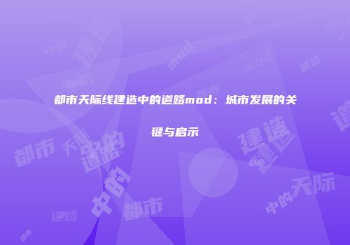 都市天际线建造中的道路mod：城市发展的关键与启示