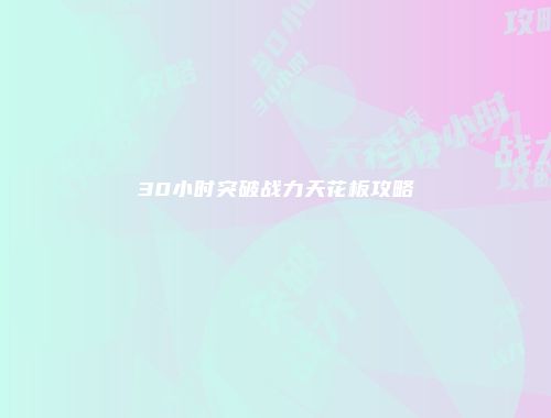 30小时突破战力天花板攻略