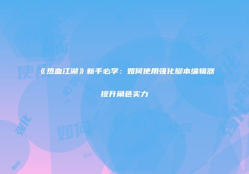 《热血江湖》新手必学：如何使用强化脚本编辑器提升角色实力