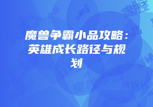 魔兽争霸小品攻略：英雄成长路径与规划