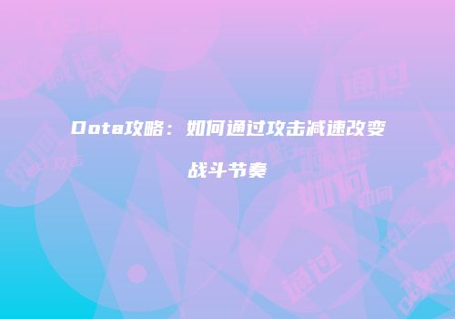 Dota攻略：如何通过攻击减速改变战斗节奏