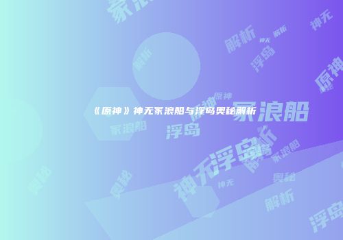 《原神》神无冢浪船与浮岛奥秘解析