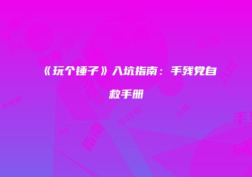 《玩个锤子》入坑指南：手残党自救手册