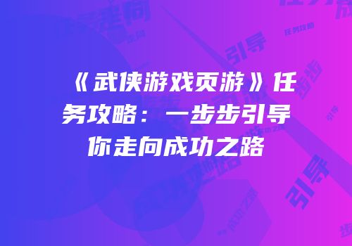 《武侠游戏页游》任务攻略：一步步引导你走向成功之路