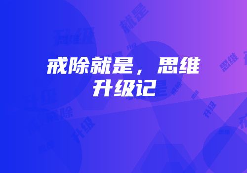 戒除就是，思维升级记