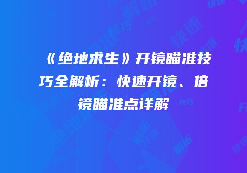《绝地求生》开镜瞄准技巧全解析：快速开镜、倍镜瞄准点详解