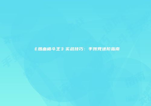《热血格斗王》实战技巧：手残党进阶指南