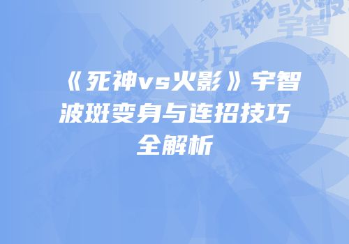 《死神vs火影》宇智波斑变身与连招技巧全解析