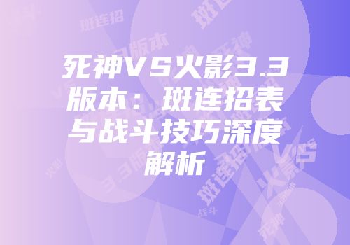 死神VS火影3.3版本：斑连招表与战斗技巧深度解析