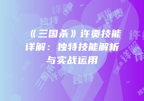 《三国杀》许贡技能详解：独特技能解析与实战运用