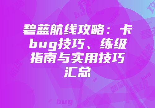 碧蓝航线攻略：卡bug技巧、练级指南与实用技巧汇总