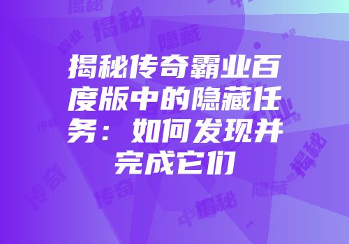 揭秘传奇霸业百度版中的隐藏任务：如何发现并完成它们