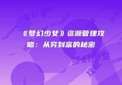 《梦幻少女》资源管理攻略：从穷到富的秘密