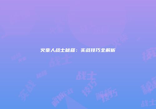 火柴人战士秘籍：实战技巧全解析