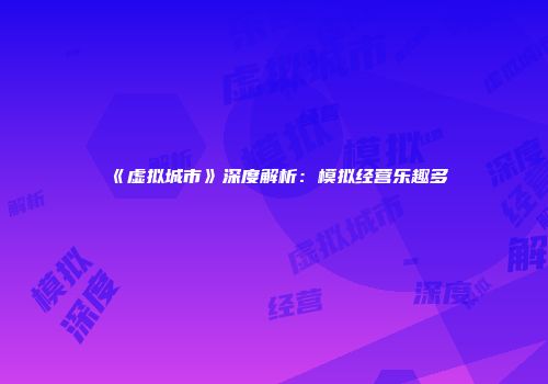 《虚拟城市》深度解析：模拟经营乐趣多
