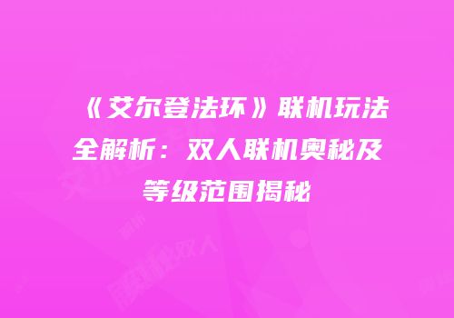 《艾尔登法环》联机玩法全解析：双人联机奥秘及等级范围揭秘