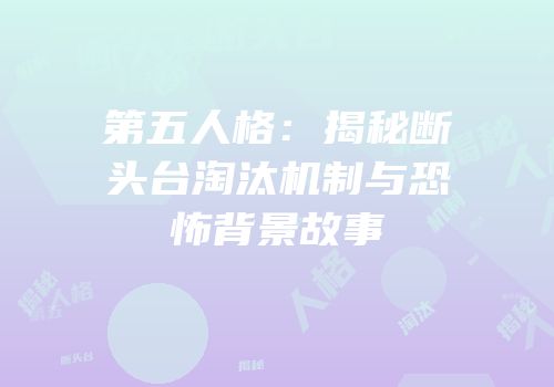 第五人格：揭秘断头台淘汰机制与恐怖背景故事