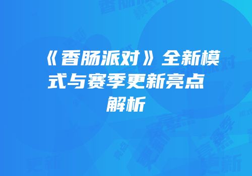 《香肠派对》全新模式与赛季更新亮点解析