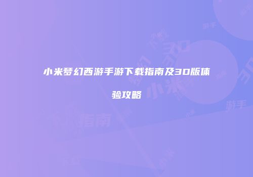 小米梦幻西游手游下载指南及3D版体验攻略