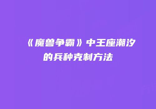 《魔兽争霸》中王座潮汐的兵种克制方法