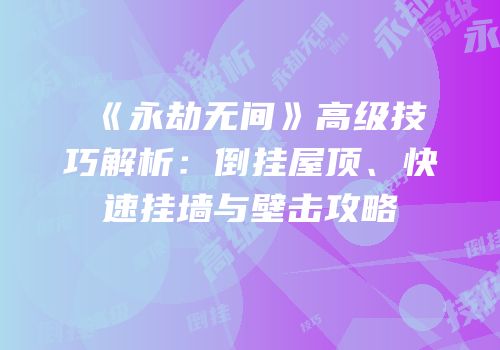 《永劫无间》高级技巧解析：倒挂屋顶、快速挂墙与壁击攻略