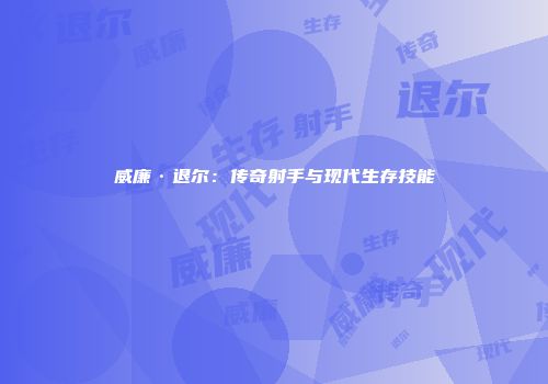 威廉·退尔：传奇射手与现代生存技能