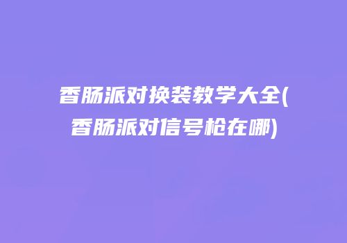 香肠派对换装教学大全(香肠派对信号枪在哪)