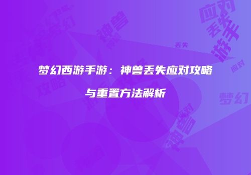 梦幻西游手游：神兽丢失应对攻略与重置方法解析