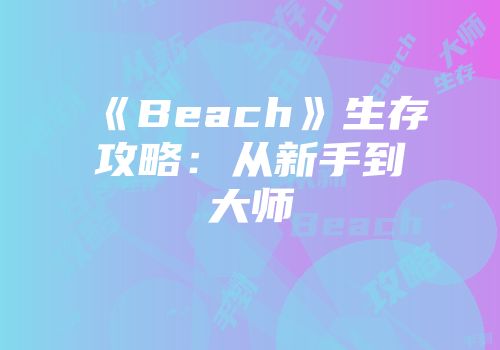 《Beach》生存攻略：从新手到大师