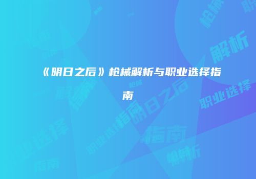 《明日之后》枪械解析与职业选择指南