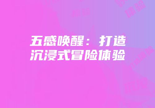 五感唤醒：打造沉浸式冒险体验