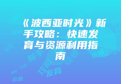 《波西亚时光》新手攻略：快速发育与资源利用指南