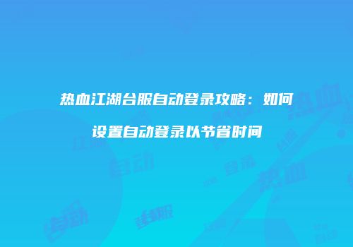 热血江湖台服自动登录攻略：如何设置自动登录以节省时间